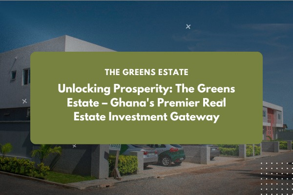 The Greens Estate is placed as Ghana's premier real estate investment gateway