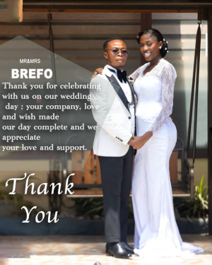 FROM MR & MRS BREFO;

THANK YOU FOR CELEBRATING WITH US ON OUR WEDDING DAY.
YOUR COMPANY, LOVE AND WISHES MADE OUR DAY COMPLETE AND WE APPRECIATE YOUR LOVE AND SUPPORT. 
THANK YOU!!!
